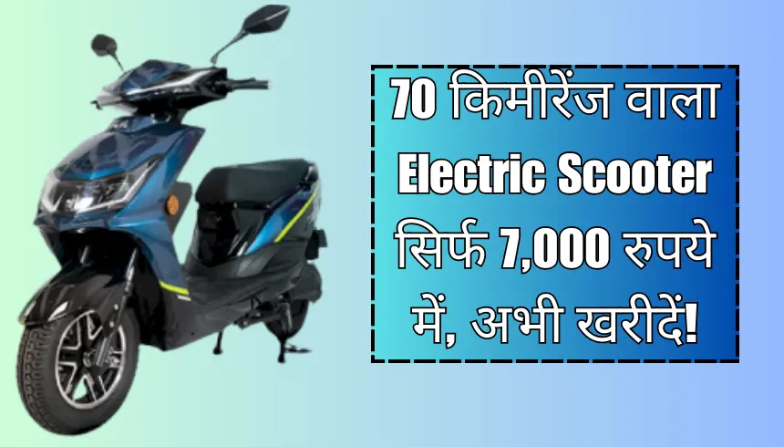 70 किमी रेंज वाला Electric Scooter सिर्फ 7,000 रुपये में अभी खरीदें!
