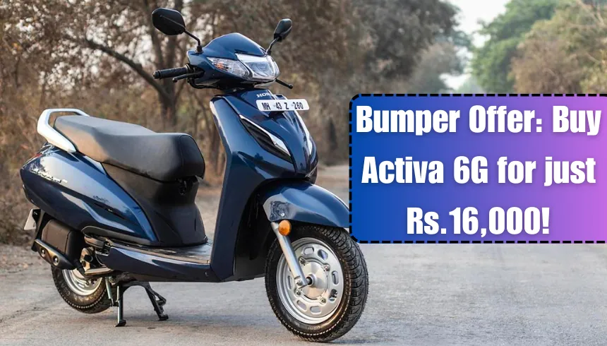 Bumper Offer Buy Activa 6G for just Rs.16,000!
