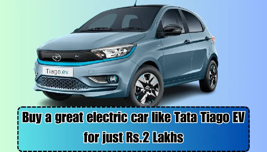 Buy a great electric car like Tata Tiago EV for just Rs.2 Lakhs