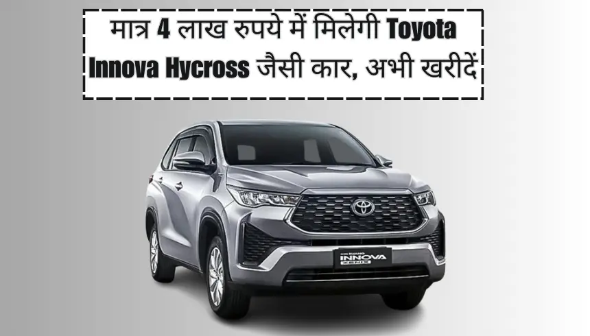 मात्र 4 लाख रुपये में मिलेगी Toyota Innova Hycross जैसी कार, अभी खरीदें