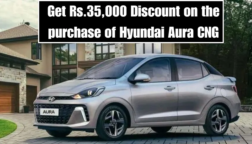 Get Rs.35,000 Discount on the purchase of Hyundai Aura CNG