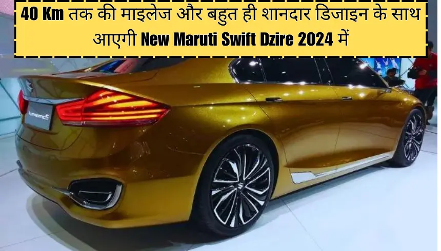 40 Km तक की माइलेज और बहुत ही शानदार डिजाइन के साथ आएगी New Maruti Swift Dzire 2024 में