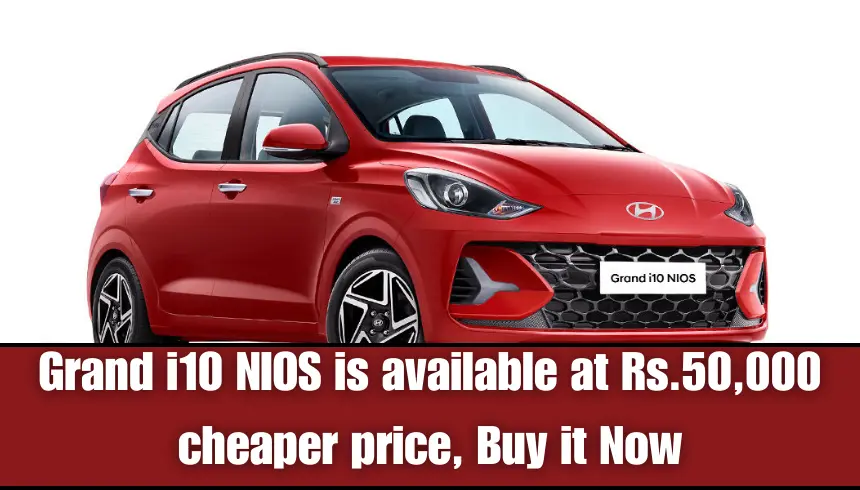 Grand i10 NIOS is available at Rs.50,000 cheaper price, Buy it Now