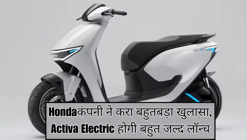 Honda कंपनी ने करा बहुत बड़ा खुलासा, Activa Electric होगी बहुत जल्द लॉन्च