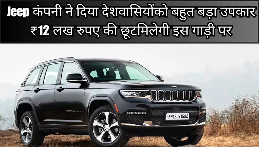 Jeep कंपनी ने दिया देशवासियों को बहुत बड़ा उपकार ₹12 लख रुपए की छूट मिलेगी इस गाड़ी पर