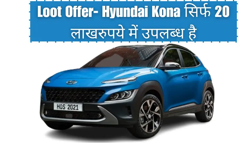 Loot Offer- Hyundai Kona सिर्फ 20 लाख रुपये में उपलब्ध है