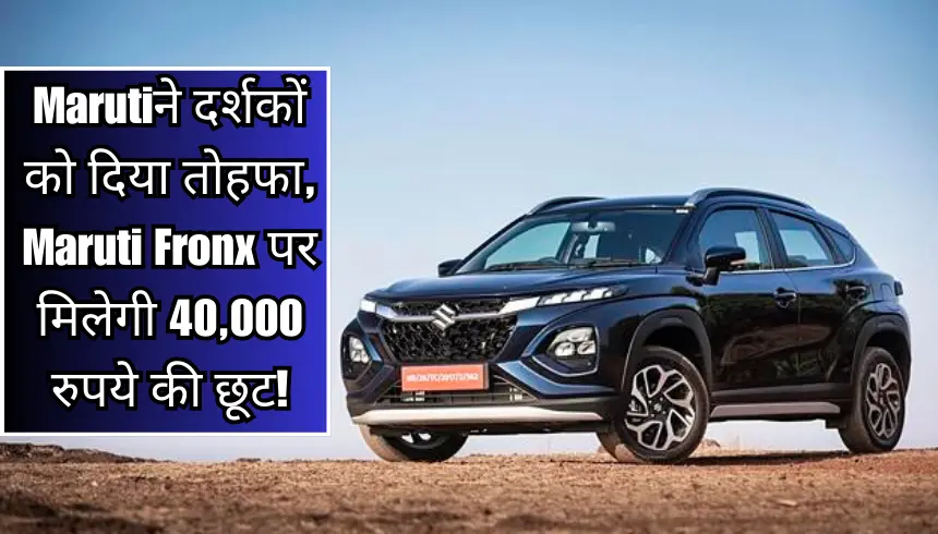 Maruti ने दर्शकों को दिया तोहफा, Maruti Fronx पर मिलेगी 40,000 रुपये की छूट!