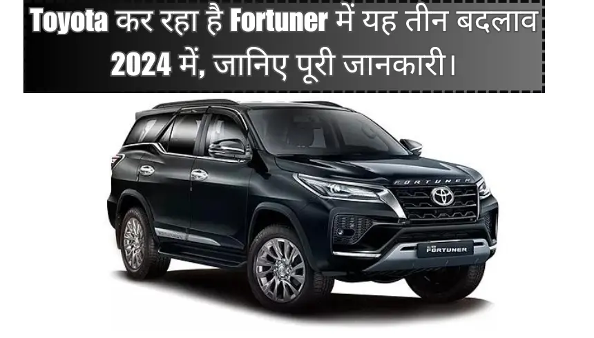 Toyota कर रहा है Fortuner में यह तीन बदलाव 2024 में, जानिए पूरी जानकारी।