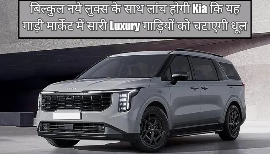 बिल्कुल नये लुक्स के साथ लांच होगी Kia कि यह गाड़ी मार्केट में सारी Luxury गाड़ियों को चटाएगी धूल