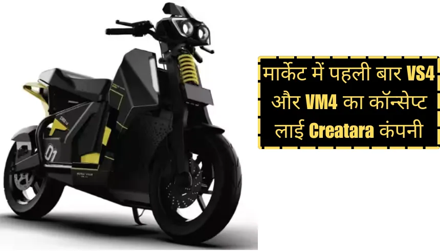 मार्केट में पहली बार VS4 और VM4 का कॉन्सेप्ट लाई Creatara कंपनी