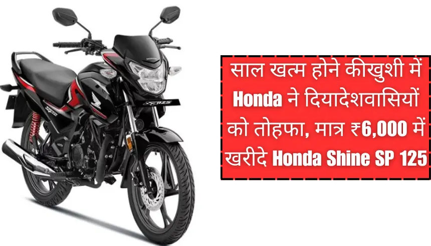 साल खत्म होने की खुशी में Honda ने दिया देशवासियों को तोहफा, मात्र ₹6,000 में खरीदे Honda Shine SP 125