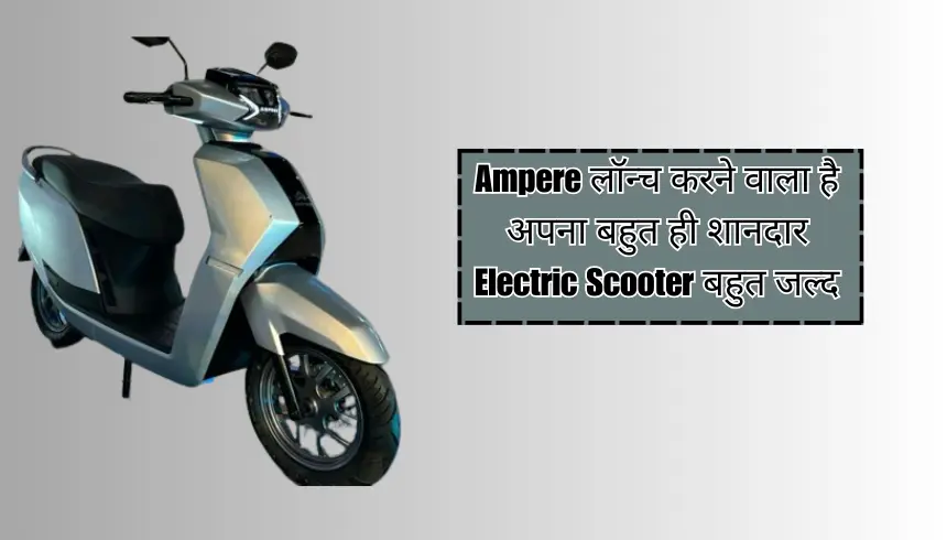 Ampere लॉन्च करने वाला है अपना बहुत ही शानदार Electric Scooter बहुत जल्द