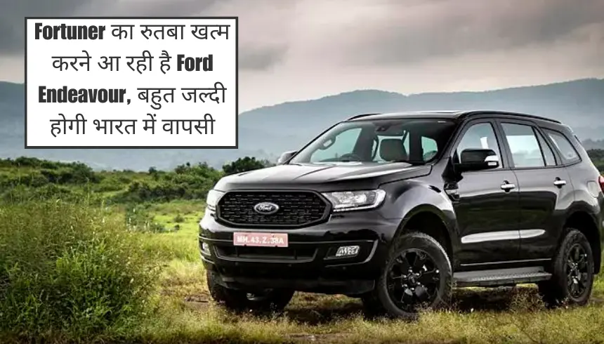 Fortuner का रुतबा खत्म करने आ रही है Ford Endeavour, बहुत जल्दी होगी भारत में वापसी