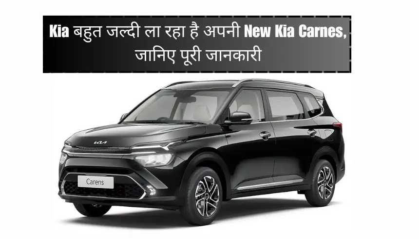 Kia बहुत जल्दी ला रहा है अपनी New Kia Carnes, जानिए पूरी जानकारी