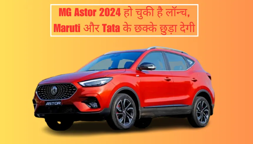 MG Astor 2024 हो चुकी है लॉन्च, Maruti और Tata के छक्के छुड़ा देगी