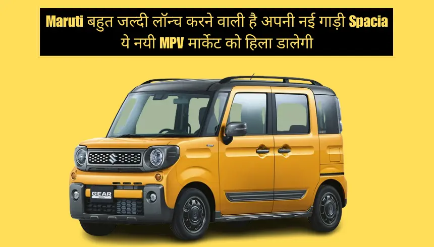 Maruti बहुत जल्दी लॉन्च करने वाली है अपनी नई गाड़ी Spacia, ये नयी MPV मार्केट को हिला डालेगी