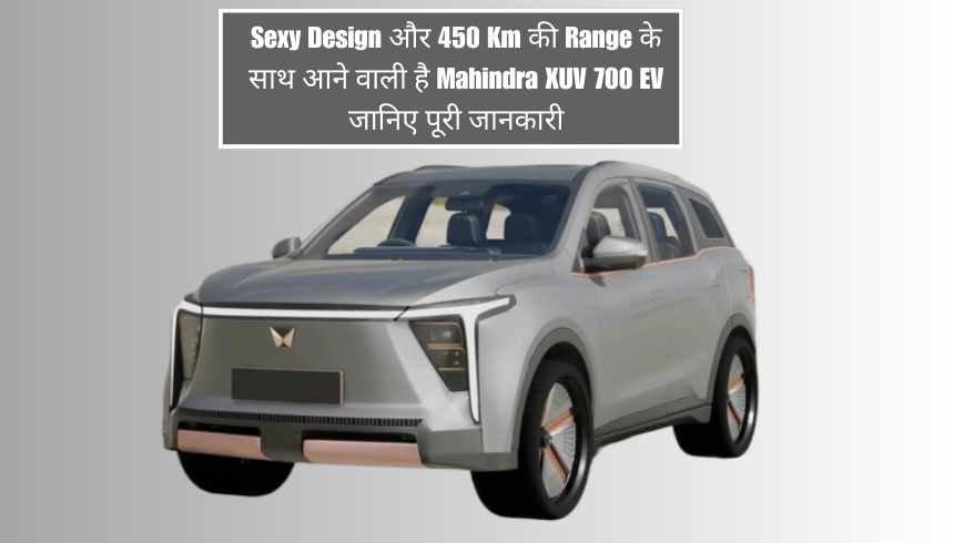 Sexy Design और 450 Km की Range के साथ आने वाली है Mahindra XUV 700 EV, जानिए पूरी जानकारी