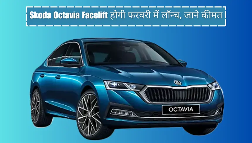 Skoda Octavia Facelift होगी फरवरी में लॉन्च, जाने कीमत