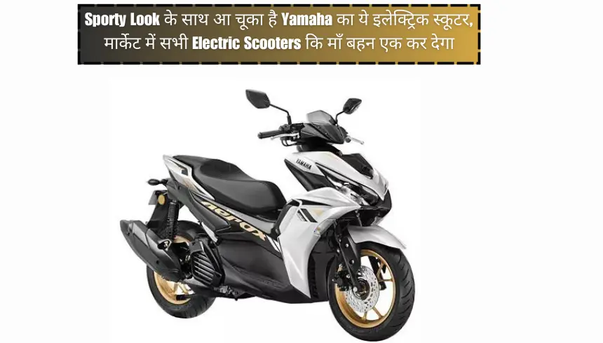 Sporty Look के साथ आ चूका है Yamaha का ये इलेक्ट्रिक स्कूटर, मार्केट में सभी Electric Scooters कि माँ बहन एक कर देगा