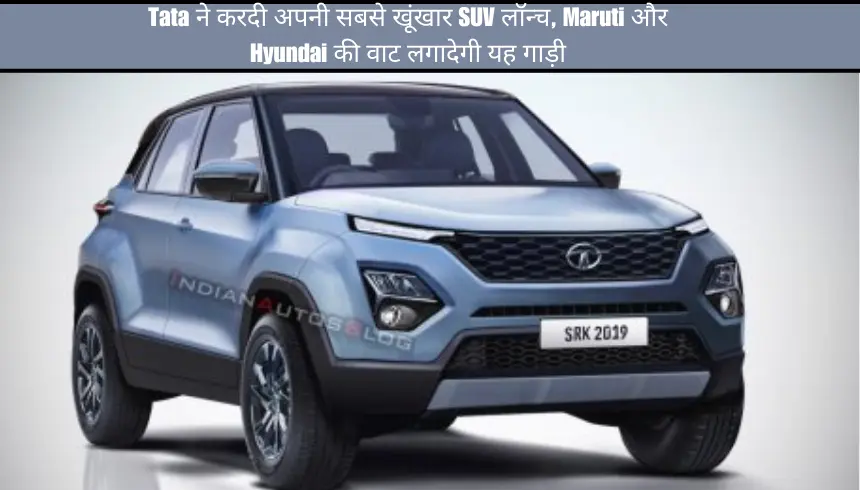 Tata ने करदी अपनी सबसे खूंखार SUV लॉन्च, Maruti और Hyundai की वाट लगादेगी यह गाड़ी