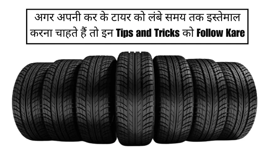 अगर अपनी कर के टायर को लंबे समय तक इस्तेमाल करना चाहते हैं तो इन Tips and Tricks को Follow Kare