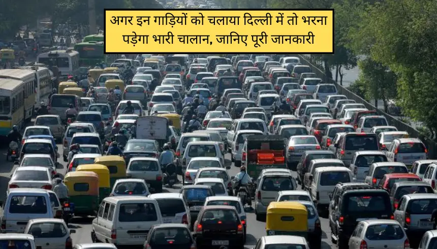 अगर इन गाड़ियों को चलाया दिल्ली में तो भरना पड़ेगा भारी चालान, जानिए पूरी जानकारी