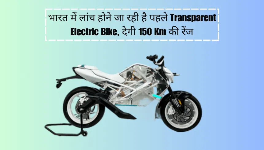 भारत में लांच होने जा रही है पहले Transparent Electric Bike, देगी 150 Km की रेंज