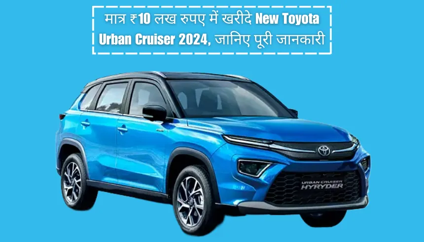 मात्र ₹10 लख रुपए में खरीदे New Toyota Urban Cruiser 2024, जानिए पूरी जानकारी